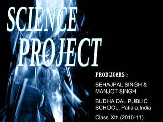 Free Powerpoint Templates
PRODUCERS :
SEHAJPAL SINGH &
MANJOT SINGH
BUDHA DAL PUBLIC
SCHOOL, Patiala,India
Class Xth (2010-11)
 