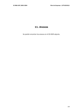 XI MBA UPC 2002-2004                               Plan de Empresa: LITTLECHILD




                             11. Anexos


             Se podrán encontrar los anexos en el CD-ROM adjunto.




                                                                            168
 