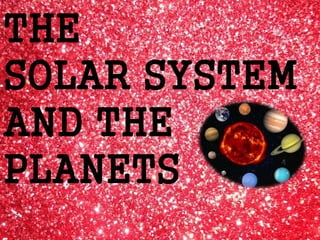 THE
SOLAR SYSTEM
AND THE
PLANETS
 