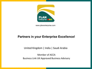 United Kingdom | India | Saudi Arabia Member of ACCA Business Link UK Approved Business Advisory www.planenterprise.com Partners in your Enterprise Excellence! 