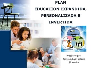 PLAN
EDUCACION EXPANDIDA,
PERSONALIZADA E
INVERTIDA
Propuesto por:
Ramiro Aduviri Velasco
@ravsirius
 
