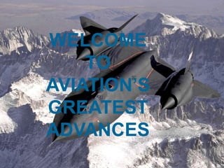 WELCOME
    TO
AVIATION’S
GREATEST
ADVANCES
 