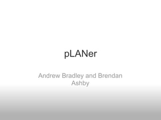 pLANer

Andrew Bradley and Brendan
          Ashby
 