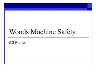 Woods Machine Safety
# 3 Planer
 