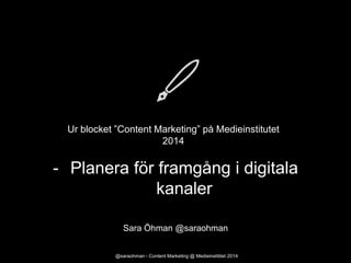 Ur blocket ”Content Marketing” på Medieinstitutet
2014

- Planera för framgång i digitala
kanaler
Sara Öhman @saraohman
@saraohman - Content Marketing @ Medieinstititet 2014

 