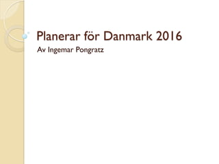 Planerar för Danmark 2016
Av Ingemar Pongratz
 