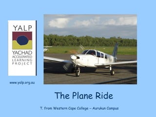 www.yalp.org.au



                          The Plane Ride
                  T. from Western Cape College – Aurukun Campus
 