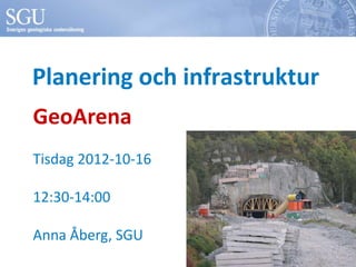 Planering och infrastruktur
GeoArena
Tisdag 2012-10-16

12:30-14:00

Anna Åberg, SGU
 
