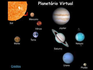 Planetário Virtual


              Mercúrio
Sol

                   Vênus             Júpiter




               Terra
      Marte                                        Netuno

                                 Saturno




 Créditos                                  Urano
                                                       Plutão
 