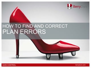 HOW TO FIND AND CORRECT
PLAN ERRORS




GAIN CONTROL              berrydunn.com
 