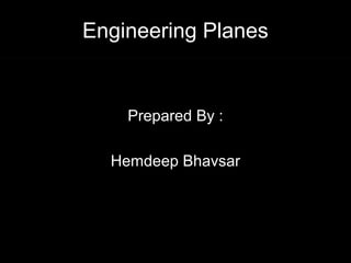 Engineering Planes 
Prepared By : 
Hemdeep Bhavsar 
 