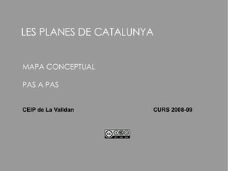 LES PLANES DE CATALUNYA MAPA CONCEPTUAL PAS A PAS CEIP de La Valldan  CURS 2008-09 