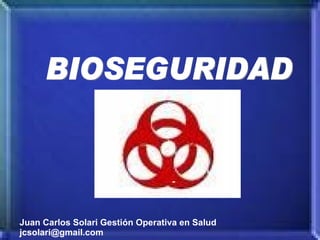 Juan Carlos Solari Gestión Operativa en Salud jcsolari@gmail.com BIOSEGURIDAD 