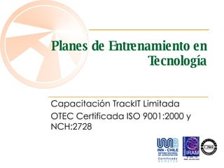 Planes de Entrenamiento en Tecnología Capacitación TrackIT Limitada OTEC Certificada ISO 9001:2000 y NCH:2728 