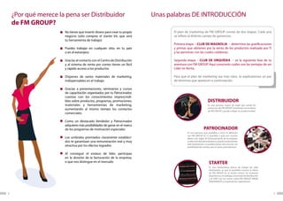 ¿Por qué merece la pena ser Distribuidor                               Unas palabras DE INTRODUCCIÓN
    de FM GROUP?
                      No tienes que invertir dinero para crear tu propio          El plan de marketing de FM GROUP consta de dos etapas. Cada una
                      negocio (sólo compras el starter kit, que será              se refiere al distinto campo de ganancias.
                      tu herramienta de trabajo)
                                                                                  Primera etapa – CLUB DE MAGNOLIA – determina las gratificaciones
                      Puedes trabajar en cualquier sitio, en tu país              y primas que obtienes por la venta de los productos realizada por Ti
                      o en el extranjero                                          y las personas con las cuales colaboras.

                      Gracias al contacto con el Centro de Distribución           Segunda etapa – CLUB DE ORQUÍDEA – es la siguiente fase de tu
                      y al sistema de venta por correo tienes un fácil            aventura con FM GROUP. Aquí conocerás cuáles son las ventajas de ser
                      y rápido acceso a los productos                             Líder en Venta.

                      Dispones de varios materiales de marketing,                 Para que el plan de marketing sea más claro, te explicaremos un par
                      indispensables en el trabajo                                de términos que aparecen a continuación.

                      Gracias a presentaciones, seminarios y cursos
                      de capacitación organizados por tu Patrocinador,
                      cuentas con los conocimientos imprescindi-
                      bles sobre productos, programas, promociones,                                             DISTRIBUIDOR
                      materiales y herramientas de marketing,                                                   Es una persona mayor de edad que vende los
                                                                                                                productos de FM GROUP. Familiariza con la oferta
                      aumentando al mismo tiempo los contactos                                                  de FM GROUP y ayuda a elegir un producto ideal.
                      comerciales

                      Como un destacado Vendedor y Patrocinador
                      adquieres más posibilidades de ganar en el marco
                      de los programas de motivación especiales                                             PATROCINADOR
                                                                                           Es una persona que posibilita a otros la afiliación
                                                                                           con FM GROUP. Es tu guardián y guía por nuestra
                      Los umbrales premiados claramente estableci-                         oferta y las reglas de funcionamiento de la empresa.
                      dos te garantizan una remuneración real y muy                        La elección del patrocinador es una de tus decisiones
                                                                                           más importantes. La puedes tomar sólo una vez, sin
                      atractiva por los efectos logrados                                   posibilidad del cambio; por lo tanto, piénsala bien.

                      Al conseguir el estatus de líder, participas
                      en la división de la facturación de la empresa,
                      o que nos distingue en el mercado                                                          STARTER
                                                                                                                 Es una herramienta básica de trabajo de cada
                                                                                                                 distribuidor, ya que le posibilita mostrar la oferta
                                                                                                                 de FM GROUP. En el starter entran: las muestras
                                                                                                                 de perfumes, el catálogo, el contrato de distribución
                                                                                                                 y el DVD con los cortos sobre FM GROUP, DROM
                                                                                                                 FRAGRANCES y la película de capacitación.




8                                                                                                                                                                        9
 