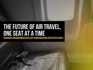 The future of air travel,
One seat at a timeDesigners envision innovative seat configurations for better flights
 