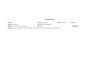 Datos Generales
Escuela: Tiempo : 1/4 horas Grado: Segundo Sección:
Asignatura: Español Lección 35:la descripción
Bloque: 3 reflexión sobre la lengua. Maestro: IV PARCIAL
Estándar: Crean e interpretan oralmente textos descriptivos narrativos, expocitivos y persuacivos.
 