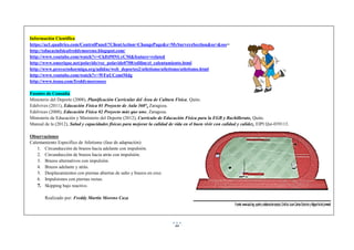 44
Información Científica
https://az1.qualtrics.com/ControlPanel/?ClientAction=ChangePage&s=MySurveysSection&ss=&sss=
http://educacinfsicafreddymoreno.blogspot.com/
http://www.youtube.com/watch?v=CkDJ9lNLyCM&feature=related
http://www.omerique.net/polavide/rec_polavide0708/edilim/el_calentamiento.html
http://www.proyectohormiga.org/udidac/web_deportes2/atletismo/atletismo/atletismo.html
http://www.youtube.com/watch?v=WFnUCzmtMdg
http://www.issuu.com/freddymorenoec
Fuentes de Consulta
Ministerio del Deporte (2008), Planificación Curricular del Área de Cultura Física, Quito.
Edelvives (2011), Educación Física 01 Proyecto de Aula 360°, Zaragoza.
Edelvices (2008), Educación Física 02 Proyecto más que uno, Zaragoza.
Ministerio de Educación y Ministerio del Deporte (2012), Currículo de Educación Física para la EGB y Bachillerato, Quito.
Manual de la (2012), Salud y capacidades físicas para mejorar la calidad de vida en el buen vivir con calidad y calidez, EIPI Qui-039113.
Observaciones
Calentamiento Específico de Atletismo (fase de adaptación):
1. Circunducción de brazos hacia adelante con impulsión.
2. Circunducción de brazos hacia atrás con impulsión.
3. Brazos alternativos con impulsión.
4. Brazos adelante y atrás.
5. Desplazamientos con piernas abiertas de salto y brazos en cruz.
6. Impulsiones con piernas rectas.
7. Skipping bajo reactivo.
Realizado por: Freddy Martín Moreno Caza
 