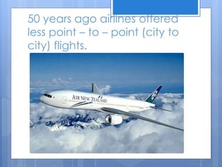 50 years ago airlines offered
less point – to – point (city to
city) flights.
 