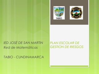 PLAN ESCOLAR DE 
GESTION DE RIESGOS 
IED JOSÉ DE SAN MARTIN 
Red de Matemáticas 
TABIO - CUNDINAMARCA 
 