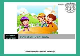 6-11-2014
Eliana Popayán – Andrés Papamija.
ESCENARIO
EN DEPORTE. PLAN ESCRITO PATINAJE.
 