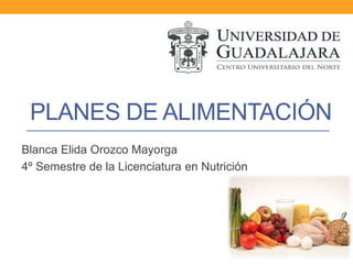 PLANES DE ALIMENTACIÓN
Blanca Elida Orozco Mayorga
4º Semestre de la Licenciatura en Nutrición
 