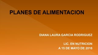 DIANA LAURA GARCIA RODRIGUEZ
LIC. EN NUTRICION
A 15 DE MAYO DE 2016
 