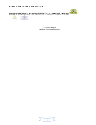 PLANIFICACION DE EDUCACION PREBASICA
DIRECCION MUNICIPAL DE EDUCACION DE YAMARANGUILA, INTIBUCA
117
Lic. Carlos Alemán
Asistente Técnico de Educación
 