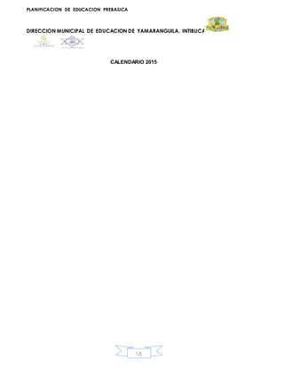 PLANIFICACION DE EDUCACION PREBASICA
DIRECCION MUNICIPAL DE EDUCACION DE YAMARANGUILA, INTIBUCA
18
CALENDARIO 2015
 