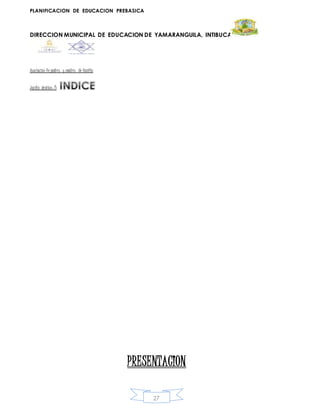 PLANIFICACION DE EDUCACION PREBASICA
DIRECCION MUNICIPAL DE EDUCACION DE YAMARANGUILA, INTIBUCA
27
Asociación De padres y madres de familia
Jardín deniños /)
PRESENTACION
 