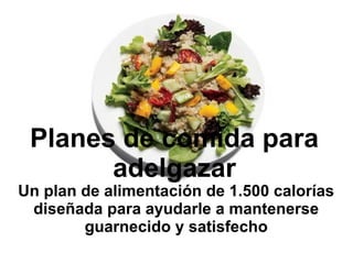 Un plan de alimentación de 1.500 calorías
diseñada para ayudarle a mantenerse
guarnecido y satisfecho
Planes de comida para
adelgazar
 