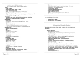 - Prótesis en extremidades inferiores                                          - Diarrea
      - Uso de dispositivos de ayuda (andador, bastón)                               - Disminución de la fuerza en las extremidades inferiores
   Niños:                                                                            - Cambios de glucosa pos-prandial.
    - Edad < 2 años.                                                                 - Problemas en los pies
    - Sexo varón cuando tienen < 1 año.                                              - Deterioro de la movilidad física
    - Falta de auto-sujeciones                                                       - Alteración del equilibrio
    - Falta de barandillas protectoras en las escaleras                              - Dificultad en la marcha
    - alta de protección en las ventanas                                             - Déficit propioceptivos (desatención unilateral)
    - Dejar solo al niño en la cama, en la mesa para vestirlo o en el sofá.          - Neuropatía
     - Falta de supervisión parental.
  cognitivos:
    - Alteración del estado mental (confusión, delirio, demencia,             INTERVENCIONES PRINCIPALES
      deterioro de la percepción de la realidad).
  ambientales:                                                                   ·    Prevención de caídas
    - Sujeciones                                                                 ·    Ayuda con los auto-cuidados
    - Condiciones climatológicas (calles húmedas, hielo)
    - Alfombras
    - Entorno desordenado
    - Habitación desconocida, débilmente iluminada.                                              6. Diagnóstico: “Riesgo de infección”
    - Falta de material antideslizante en la bañera o ducha.
  medicamentos:                                                               Definición: Aumento del riesgo de ser invadido por microorganismos
    - Agentes antihipertensivos.                                              patógenos.
    - IECA
    - Diuréticos                                                                 Factores de riesgo:
    - Antidepresivos tricíclicos                                                   - Procedimientos invasivos.
    - Consumo de alcohol                                                           - Insuficiencia de conocimientos para evitar la exposición a los
    - Ansiolíticos                                                                   agentes patógenos.
    - Narcóticos                                                                   - Traumatismo.
    - Hipnóticos o tranquilizantes.                                                - Destrucción tisular y aumento de la exposición ambiental.
   Fisiológicos:                                                                   - Rotura de las membranas amnióticas.
    - Enfermedad aguda                                                             - Agentes farmacológicos (ej. inmunosupresores).
    - Estados postoperatorios                                                      - Desnutrición
    - Dificultades visuales                                                        - Aumento de la exposición ambiental a agentes patógenos
    - Dificultades auditivas                                                       - Inmunosupresión.
    - Artritis                                                                     - Inmunidad adquirida inadecuada.
    - Hipotensión ortostática                                                      - Alteración de las defensas secundarias (disminución de la
    - Insomnio                                                                       hemoglobina, leucopenia, supresión de la respuesta inflamatoria.)
    - Mareos al girar o extender el cuello.                                        - Alteración de las defensas primarias (rotura de la piel, traumatismo
    - Anemia                                                                         de los tejidos, disminución de la acción ciliar, estasis de los líquidos
    - Enfermedad vascular                                                            corporales, cambio de PH de las secreciones, alteración del
    - Neoplasmas (limitación de la movilidad, fatiga)                                peristaltismo)
    - Urgencia o incontinencia urinaria                                            - Enfermedades crónicas.


Página |52|                                                                                                                                       Página |53|
 