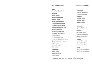COLABORADORES*

Allen:
                                                        Chandia José
Ramos Darío David Emilio
                                                        Inostroza Vanesa Agnes
Bariloche:
                                                        Traimallanca Viviana
Aguilar Adriana
                                                        Cipolletti:
Aguilera Lucía Adriana
                                                        Calfullan, Susana
Baigorria Carlos
                                                        Mardones Marta
Barriga Gladys Alejandra
                                                        Paredes Cristina
Ceballos Macarena Malena
Fernández Patricia Haydee
                                                        Corcovado:
Gallardo Caimapo, Elsa Ruby
                                                       Aguilera Elda Graciela
Méndez Claudia Inés
                                                       El Bolsón:
Mengarelli Silvana Paola
                                                       Barría Rosa Teresa
Nahuelpan Ruth Elizabeth
                                                       Inostroza Susana Isabel
Paillalef Marcos
                                                       Sánchez Mirtha Noemí
Parsons Laura Adriana
Pereira Hernández Silvina Marisol                       El Hoyo:
Quiroz Robledo, Yeny Lorena                             Azocar Albina Beatriz
Riquelme José                                           Figueroa Silvia Miriam
Valenzuela Alejandra                                    Salamín Lucía Elvira
Vidal Noelia
                                                        Esquel
Cinco Saltos:                                           Barrera Mónica Elizabeth
Ayerra, Silvina                                         Cáceres Carmen Graciela
Bustos Elda Karina
Castro Silvina

                                                  :
* Estudiantes 2° año - 2009 - IPAP - Redfensur - Carrera de Enfermería
 