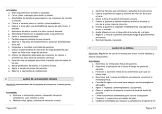 Actividades:                                                                       c. Identificar factores que contribuyen a episodios de incontinencia.
   a. Vestir al paciente con prendas no ajustadas.                                  d. Explicar al paciente los signos y síntomas de infección del tracto
   b. Cortar y abrir la escayola para aliviar la presión.                              urinario.
   c. Almohadillar los bordes de yesos ásperos y las conexiones de tracción,        e. Anotar la hora de la última eliminación urinaria.
       si procede.                                                                  f. Enseñar al paciente a obtener muestras de orina a mitad de la
   d. Colocar al paciente sobre un colchón /cama terapéutica.                          micción al primer signo de infección.
   e. Colocar la zona sobre una almohadilla de espuma de poliuretano, si            g. Enseñar al paciente a responder inmediatamente a la urgencia de
       procede.                                                                        orinar, si procede.
   f. Abstenerse de aplicar presión a la parte corporal afectada.                   h. Ayudar al paciente con el desarrollo de la rutina de ir al baño.
   g. Administrar fricciones en la espalda/cuello, si es pertinente.                i. Registrar la hora de la primera eliminación luego de procedimientos
   h. Elevar la extremidad lesionada.                                                  pertinentes.
   i. Facilitar pequeños cambios de peso corporal.                                  j. Restringir líquidos, si procede.
   j. Observar si hay zonas de enrojecimiento o zonas con discontinuidad
       de la piel.
   k. Comprobar la movilidad y actividad del paciente.                         25                         MANEJO DE LA ENERGIA
   l. Utilizar una herramienta de valoración de riesgo establecida para
       vigilar los factores de riesgo del paciente.
                                                                               Definición: Regulación del uso de la energía para tratar o evitar la fatiga y
   m. Utilizar los dispositivos adecuados para mantener los talones y
                                                                               mejorar las funciones.
       prominencias óseas libres de presiones continuas.
   n. Hacer la cama con pliegues para evitar la presión sobre los dedos de     Actividades:
       los pies.                                                                   a. Determinar las limitaciones físicas del paciente.
   o. Aplicar protectores de talones, si lo precisa el caso.                       b. Determinar la percepción de la causa de fatiga por parte del
   p. Vigilar el estado nutricional del paciente.                                      paciente.
   q. Observar si hay fuentes de cizallamiento.                                    c. Favorecer la expresión verbal de los sentimientos acerca de las
                                                                                       limitaciones.
                                                                                   d. Determinar qué y cuanta actividad se necesita para reconstruir la
24                  MANEJO DE LA ELIMINACIÓN URINARIA                                  resistencia física.
                                                                                   e. Controlar la ingesta nutricional para asegurar recursos energéticos
 Definición: Mantenimiento de un esquema de eliminación urinaria óptimo.               adecuados.
                                                                                   f. Vigilar la respuesta cardiorrespiratoria a la actividad.
                                                                                   g. Observar y registrar el esquema y número de horas de sueño del
 Actividades:                                                                          paciente.
     a. Controlar la eliminación urinaria, incluyendo frecuencia,                  h. Limitar los estímulos ambientales para facilitar la relajación.
         consistencia, color, volumen y color.                                     i. Favorecer el reposo entre actividades del plan.
     b. Observar si hay signos y síntomas de retención urinaria.                   j. Establecer actividades que reduzcan la competencia de aporte de no


 Página |86|                                                                                                                                      Página |87|
 