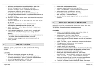 h. Determinar el conocimiento del paciente sobre la medicación                   e.   Proporcionar colaciones entre comidas.
     i. Controlar el cumplimiento del régimen de medicación                           f.   Asegurarse de que los alimentos contengan fibra.
     j. Desarrollar estrategias para el cumplimiento del régimen de                   g.   Indicar el uso de hierbas y especias como alternativa a la sal.
        medicamentos establecido para el paciente.                                    h.   Realizar selección de comidas con el paciente.
     k. Enseñar al paciente el método de administración si procede.                   i.   Enseñar al paciente a llevar registro de comidas.
     l. Explicar al paciente y a la familia la acción y efectos secundarios de        j.   Pesar al paciente a intervalos regulares.
        los medicamentos.                                                             k.   Fomentar técnicas seguras de preparación y preservación de
     m. Desarrollar estrategias para el control de los efect0s secundarios de              alimentos.
        los medicamentos.
     n. Determinar el impacto del uso de la medicación en el estilo de vida
        del paciente.                                                            29            MANEJO DE LOS TRASTORNOS DE LA ALIMENTACIÓN
     o. Proporcionar alternativas en el auto administración de
        medicamentos para preservación del estilo de vida.                       Definición: Prevención y tratamiento de restricciones severas de la dieta,
     p. Ayudar al paciente a realizar ajustes al estilo de vida asociados a      los ejercicios en exceso y purga de alimentos y líquidos.
        ciertos medicamentos.
     q. Enseñar al paciente a detectar signos de alarma asociados a la           Actividades:
        administración de medicamentos par a que consiga atención                    a. Colaborar con el equipo de cuidados para realizar un plan de
        oportuna.                                                                        tratamiento incluyendo al paciente y familia.
     r. Conocer si el paciente utiliza medicamentos homeopáticos o caseros           b. Establecer con el paciente el peso objetivo.
        y los posibles efectos sobre el tratamiento instaurado.                      c. Establecer la cantidad y ganancia de peso diario que se desee.
     s. Establecer un plan de seguimiento domiciliario o consulta de                 d. Enseñar y reforzar los conceptos de buena nutrición con el paciente
        control, procede.                                                                y seres queridos.
                                                                                     e. Animar al paciente a discutir preferencias alimentarias con dietista.
                                                                                     f. Vigilar parámetros fisiológicos que sean necesarios.
28                       MANEJO DE LA NUTRICIÓN                                      g. Controlar la ingesta y eliminación.
                                                                                     h. Vigilar la ingesta diaria de alimento.
Definición: Ayudar o proporcionar una dieta equilibrada de sólidos y                 i. Establecer expectativas sobre conductas de alimentación adecuadas,
líquidos                                                                                 de ingesta de comidas/líquidos y de cantidad de actividad física.
                                                                                     j. Remediar las consecuencias de la pérdida de peso.
Actividades:                                                                         k. Proporcionar apoyo (terapia de relajación, ejercicios de
    a. Determinar preferencias de comidas del paciente.                                  desensibilización y oportunidades de hablar de los sentimientos).
    b. Determinar con nutricionista el número de calorías y tipo de                  l. Animar al paciente a que lleve anotaciones diarias en las que
        nutrientes necesarios para satisfacer exigencias de alimentación.                registre sus sentimientos, así como las circunstancias del entorno
    c. Fomentar la ingesta adecuada al estilo de vida.                                   que provocan que no se alimente o se purgue o vomite.
    d. Proporcionar sustitutos del azúcar si procede.                                m. Limitar las actividades físicas o disponer de un plan supervisado.


Página |90|                                                                                                                                           Página |91|
 