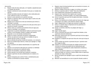 más sencilla.                                                              rr.    Disponer zonas de almacenamiento que se encuentren al alcance, sin
 w.   Disponer sillas de altura adecuada, con respaldo y apoyabrazos para          problemas para el paciente.
      un traslado más sencillo.                                             ss.    Disponer muebles firmes que se caigan si se utilizan como apoyo.
 x.   Disponer colchones de cama de bordes firmes para un traslado más      tt.    Orientar al paciente sobre el “orden” físico de la habitación.
      sencillo.                                                             uu.    Evitar disposiciones innecesarias del ambiente físico.
 y.   Utilizar barandillas laterales de longitud y altura adecuadas para    vv.    Asegurar que el paciente lleve zapatos que se ajusten
      evitar caídas de la cama, si es necesario.                                   correctamente, firmemente atados y con suelas antideslizantes.
 z.   Colocar la cama mecánica en la posición más baja.                     ww.    Instruir al paciente para que lleve las gafas prescriptas, si procede,
 aa. Disponer la superficie sobre la que tendrá lugar el sueño cerca del           al salir de la cama.
      suelo, si es necesario.                                               xx.    Educar a los miembros de la familia sobre los factores de riesgo que
 bb. Disponer que el asiento de la silla sea envolvente para limitar la            contribuyen a las caídas y cómo disminuir dichos riesgos.
      movilidad, si procede.                                                yy.    Sugerir adaptaciones en el hogar para aumentar la seguridad.
 cc. Colocar cuña de espuma en el asiento de la silla para evitar que el    zz.    Instruir a la familia sobre la importancia de los pasamanos en
      paciente se levante, si procede.                                             escaleras, baños y pasillos.
 dd. Utilizar camas con colchones parcialmente llenos de agua para          aaa.   Ayudar a la familia a identificar los peligros del hogar y a
      limitar la movilidad, si es necesario.                                       modificarlos.
 ee. Proporcionar al paciente dependiente medios de solicitud de ayuda      bbb.   Sugerir calzado seguro.
      (timbre o luz de llamada) cuando el cuidador esté ausente.            ccc.   Instruir al paciente para que evite las superficies heladas y otras
 ff. Responder a la luz de llamada inmediatamente.                                 superficies exteriores deslizantes.
 gg. Ayudar en el aseo a intervalos frecuentes y programados.               ddd.   Desarrollar maneras para que el paciente participe de forma segura
 hh. Utilizar una alarma de cama que alerte al cuidador de que la                  en actividades de ocio.
      persona sale de la cama, si procede.                                  eee.   Establecer un programa de ejercicios físicos de rutina que incluya al
 ii. Marcar umbrales de puertas y bordes de escalones, si es necesario.            andar.
 jj. Retirar los muebles bajos (bancos y mesas) que supongan un riesgo      fff.   Colocar señales que alerten al personal de que el paciente tiene
      de tropiezos.                                                                alto riesgo de caídas.
 kk. Evitar la presencia de objetos desordenados en la superficie del       ggg.   Colaborar con miembros del equipo de cuidados sanitarios para
      suelo.                                                                       minimizar los efectos secundarios de los medicamentos que
 ll. Disponer una iluminación adecuada para aumentar la visibilidad.               contribuyen a la posibilidad de caídas (hipotensión ortostática y
 mm. Disponer luz nocturna en la mesilla de noche.                                 andar inestable)
 nn. Disponer de barandillas y apoyamanos visibles.                         hhh.   Disponer una estrecha vigilancia y/o un dispositivo de retención
 oo. Colocar puertas en los accesos que conduzcan a escaleras.                     (asiento de bebé con cinturón) a colocar bebés/niños en superficies
 pp. Disponer superficies de suelo antideslizantes en la bañera o la               elevadas (en mesas o sillas altas).
      ducha.                                                                iii.   Retirar los objetos que supongan acceso a superficies elevadas para
 qq. Disponer banquetas para caminar firmes y antideslizantes para                 los niños.
      facilitar el movimiento al alcanzar objetos.                          jjj.   Mantener las barandillas de la cuna en posición elevada cuando el


Página |106|                                                                                                                                Página |107|
 