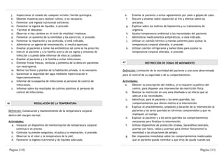 j. Inspeccionar el estado de cualquier incisión /herida quirúrgica.           e.       Enseñar al paciente a evitar agotamiento por calor o golpes de calor.
     k. Obtener muestras para realizar cultivo, si es necesario.                    f.      Discutir y enseñar sobre exposición al frío y efectos sobre los
     l. Fomentar una ingesta nutricional suficiente.                                        ancianos.
     m. Fomentar la ingesta de líquidos, si procede.                                   g.   Explicar sobre los indicios de hipotermia y su tratamiento de
     n.  Facilitar el descanso.                                                             urgencia.
     o. Observar si hay cambios en el nivel de vitalidad /malestar.                    h.   Ajustar temperatura ambiental a las necesidades del paciente.
     p. Fomentar un aumento de la movilidad y los ejercicios, si procede.              i.   Administrar medicamentos antipiréticos, si está indicado.
     q. Fomentar la respiración y tos profunda, si está indicado.                      j.   Utilizar un colchón térmico y mantas calientes para ajustar la
     r. Administrar un agente de inmunización, si resulta oportuno.                         temperatura corporal alterada, si procede.
     s. Enseñar al paciente a tomar los antibióticos tal como se ha prescrito.         k.   Utilizar colchón refrigerante y baños tibios para ajustar la
     t. Instruir al paciente y a la familia acerca de los signos y síntomas de              temperatura corporal alterada, si procede.
        infección y cuándo debe informar de ellos al cuidador.
     u. Enseñar al paciente y a la familia a evitar infecciones.
     v. Eliminar frutas frescas, verduras y pimienta de la dieta en pacientes     47                  RESTRICCIÓN DE ZONAS DE MOVIMIENTO
        con neutropenia.
     w. Retirar las flores y plantas de la habitación privada, si es necesario.   Definición: Limitación de la movilidad del paciente a una zona determinada
     x. Garantizar la seguridad del agua mediante hipercloración e                para el control de su seguridad o de su comportamiento.
        hipercalentamiento.
     y. Informar de la sospecha de infecciones al personal de control de          Actividades:
        infecciones.                                                                a.   Obtener la prescripción del médico, si lo requiere la política del
     z. Informar sobre los resultados de cultivos positivos al personal de                centro, para disponer una intervención de restricción física.
        control de infecciones.                                                     b. Realizar la restricción en una zona diseñada a tal efecto que se
                                                                                          adecue a las necesidades.
                                                                                    c.   Identificar, para el paciente y los seres queridos, los
46                      REGULACIÓN DE LA TEMPERATURA                                      comportamientos que dieron motivo a la intervención.
                                                                                    d. Explicar el procedimiento, propósito y duración de la intervención al
 Definición: Consecución y mantenimiento de la temperatura corporal                       paciente y los seres queridos en términos comprensibles y que no
 dentro del margen normal.                                                                impliquen un castigo.
                                                                                    e. Explicar al paciente y a los seres queridos los comportamientos
 Actividades:                                                                             necesarios para finalizar la intervención.
   a. Instaurar un dispositivo de monitorización de temperatura corporal            f.   Utilizar dispositivos de protección (trabas, barandillas laterales,
       continua si es preciso.                                                            puertas con llave, vallas y puertas) para limitar físicamente la
   b. Controlar la presión sanguínea, el pulso y la respiración, si procede.              movilidad o las situaciones de peligro.
   c. Observar la el color y la temperatura de la piel.                             g.   Dar respuestas inmediatas sobre los comportamientos inadecuados
   d. Favorecer la ingesta nutricional y de líquidos adecuada                             que el paciente pueda controlar y que sirva de ayuda cuando sea


 Página |110|                                                                                                                                        Página |111|
 