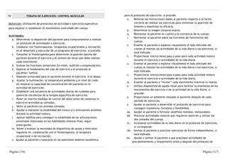 50             TERAPIA DE EJERCICIOS: CONTROL MUSCULAR                          para el protocolo de ejercicios, si procede.
                                                                                  o.    Reforzar las instrucciones dadas al paciente respecto a la forma
Definición: Utilización de protocolos de actividad o ejercicios específicos             correcta de realizar los ejercicios para minimizar la aparición de
                                                                                        lesiones y maximizar su eficacia.
para mejorar o restablecer el movimiento controlado del cuerpo.
                                                                                  p.    Determinar la imagen corporal exacta.
                                                                                  q.    Reorientar al paciente en cuanto a la conciencia de su cuerpo.
Actividades:
                                                                                  r.    Reorientar al paciente sobre las funciones de movimiento del
  a. Determinar la disposición del paciente para comprometerse a realizar
                                                                                        cuerpo.
      un protocolo de actividades o ejercicios.
                                                                                  s.    Enseñar al paciente a explorar visualmente el lado afectado del
  b. Colaborar con fisioterapeutas, terapeutas ocupacionales y recreación
                                                                                        cuerpo al realizar las actividades de la vida diaria o los ejercicios, si
      en el desarrollo y ejecución de un programa de ejercicios, si procede.
                                                                                        está indicado.
  c. Consultar al fisioterapeuta para determinar la posición óptima del
                                                                                  t.    Proporcionar instrucciones paso a paso para cada actividad motora
      paciente durante el ejercicio y el número de veces que debe realizar
                                                                                        durante el ejercicio o actividades de la vida diaria.
      cada movimiento.
                                                                                  u.    Enseñar al paciente a explorar visualmente el lado afectado del
  d. Evaluar las funciones sensoriales (la visión, audición y propiocepción).
                                                                                        cuerpo al realizar las actividades de la vida diaria o los ejercicios, si
  e. Explicar el fundamento del tipo de ejercicio y el protocolo al
                                                                                        está indicado.
      paciente/ familia.
                                                                                  v.    Proporcionar instrucciones paso a paso para cada actividad motora
  f. Disponer privacidad para el paciente durante el ejercicio, si lo desea.
                                                                                        durante el ejercicio o actividades de la vida diaria.
  g. Ajustar la iluminación, la temperatura ambiente y el nivel de ruido,
                                                                                  w.    Enseñar al paciente a “recitar” cada movimiento mientras lo realiza.
      así mejorar la capacidad de concentración del paciente en la
                                                                                  x.    Utilizar dispositivos de ayuda visual para facilitar la enseñanza de los
      actividad de ejercicios.
                                                                                        movimientos del ejercicio o de la actividad de la vida diaria, si
  h. Establecer una secuencia de actividades diarias de cuidados para
                                                                                        procede.
      potenciar los efectos de la terapia específica de ejercicios.
                                                                                  y.    Proporcionar un ambiente relajado al paciente después de cada
  i. Poner en marcha medidas de control del dolor antes de comenzar el
                                                                                        período de ejercicios.
      ejercicio/actividad.as cómodas.
                                                                                  z.    Ayudar al paciente a desarrollar el protocolo de ejercicios para
  j. Vestir al paciente con prendas cómodas.
                                                                                        conseguir resistencia, fortaleza y flexibilidad.
  k. Ayudar a mantener la estabilidad del tronco y/o articulación proximal
                                                                                  aa. Ayudar al paciente a formular objetivos realistas, mensurables.
      durante la actividad motora.
                                                                                  bb. Practicar actividades motoras que requieran atención y utilizar los
  l. Aplicar tablillas para conseguir la estabilidad de las articulaciones
                                                                                        dos costados del cuerpo.
      proximales implicadas en las habilidades motoras finas, según
                                                                                  cc. Incorporar actividades de la vida diaria en el protocolo de ejercicios,
      prescripción.
                                                                                        si corresponde.
  m. Volver a evaluar la necesidad de dispositivos de ayuda a intervalos
                                                                                  dd. Animar al paciente a practicar ejercicios de forma independiente, si
      regulares en colaboración con el fisioterapeuta, el terapeuta
                                                                                        está indicado.
      ocupacional o de recreación.
                                                                                  ee. Ayudar o animar al paciente a que practique actividades de
  n. Ayudar al paciente a colocarse en las posiciones sedente/anatómica
                                                                                      precalentamiento y relajamiento antes y después del protocolo de


Página |116|                                                                                                                                        Página |117|
 