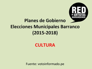 Planes	
  de	
  Gobierno	
  
Elecciones	
  Municipales	
  Barranco	
  
(2015-­‐2018)	
  
	
  
CULTURA	
  
	
  
	
  
Fuente:	
  votoinformado.pe	
  
 