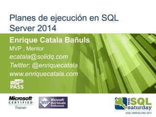 Planes de ejecución en SQL
Server 2014
Enrique Catala Bañuls
MVP , Mentor
ecatala@solidq.com
Twitter: @enriquecatala
www.e...