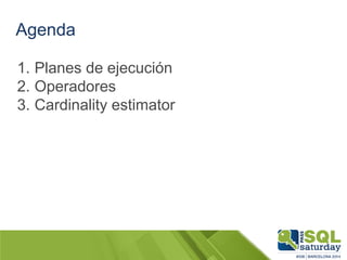 Agenda
1. Planes de ejecución
2. Operadores
3. Cardinality estimator
 