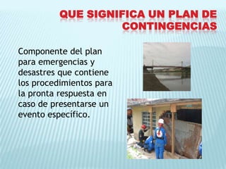 Que significa un plan de CONTINGENCIASComponente del plan para emergencias y desastres que contienelos procedimientos para la pronta respuesta en caso de presentarse un evento específico.