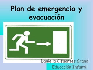 Plan de emergencia y
evacuación
Daniella Cifuentes Grandi
Educación Infantil
 