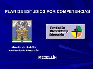Alcaldía de Medellín Secretaría de Educación PLAN DE ESTUDIOS POR COMPETENCIAS MEDELLÍN 