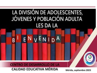 CENTRO DE DESARROLLO DE LA
CALIDAD EDUCATIVA MÉRIDA Mérida, septiembre 2023
 