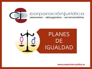 www.corporacion-jurídica.es
PLANES
DE
IGUALDAD
 