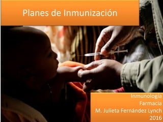 Planes de Inmunización
Inmunología
Farmacia
M. Julieta Fernández Lynch
2016
 