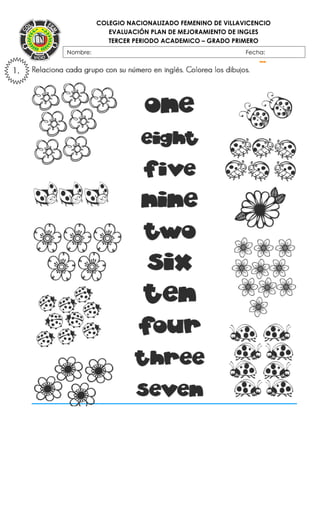 COLEGIO NACIONALIZADO FEMENINO DE VILLAVICENCIO
EVALUACIÓN PLAN DE MEJORAMIENTO DE INGLES
TERCER PERIODO ACADEMICO – GRADO PRIMERO
}Nombre: Fecha:
FECHA:
1.
 