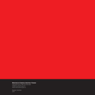 Ministerio de Comercio, Industria y Turismo
Calle 28 Nº 13A-15, PBX:(57.1).606.7676
info@mincomercio.gov.co
www.mincomercio.gov.co
Bogotá, Colombia
2010

 