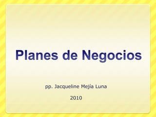 Planes de Negocios pp. Jacqueline Mejía Luna 2010 